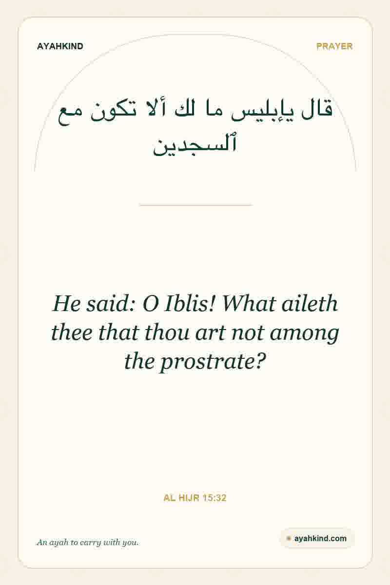 He said: O Iblis! What aileth thee that thou art not among the prostrate? — Al Hijr 15:32