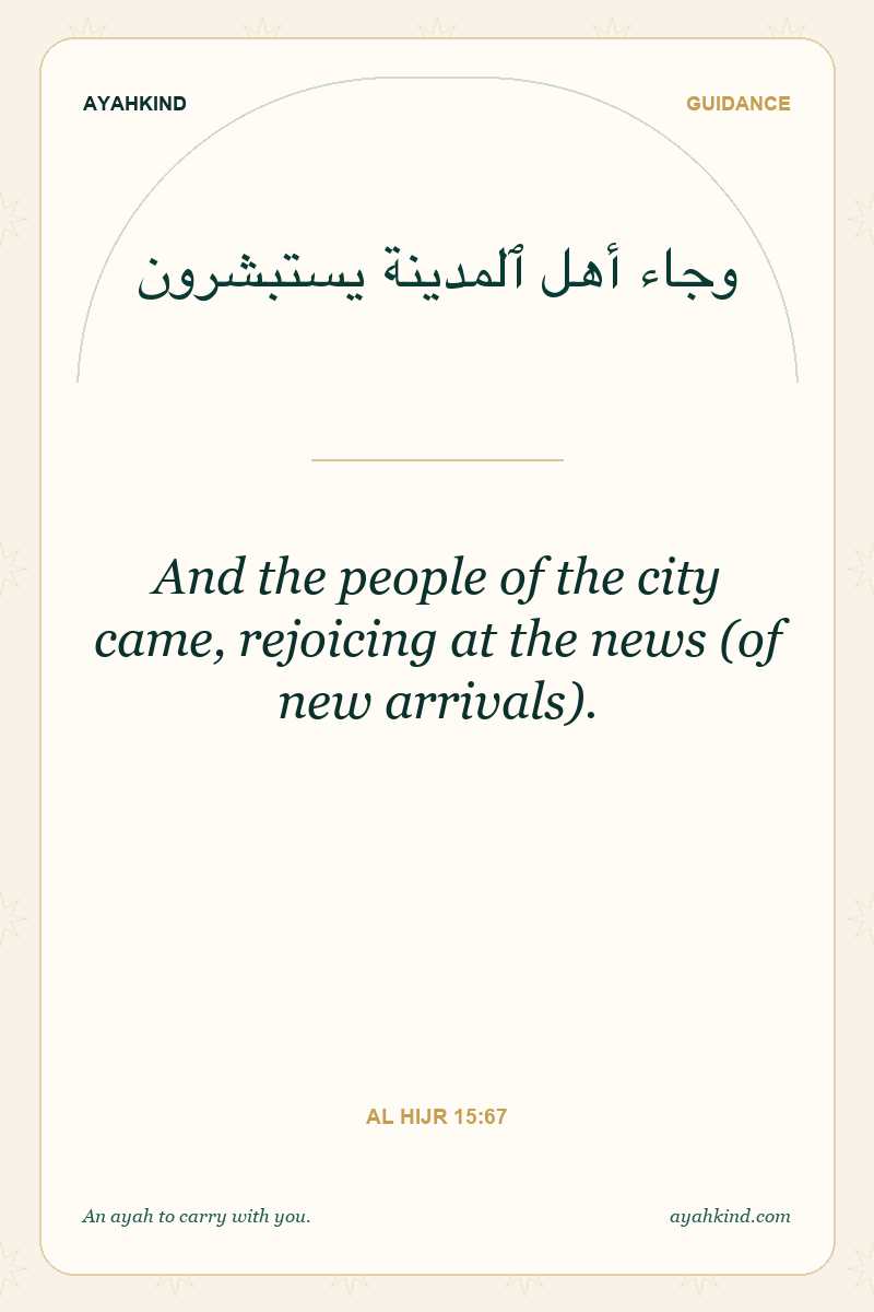 And the people of the city came, rejoicing at the news (of new arrivals). — Al Hijr 15:67