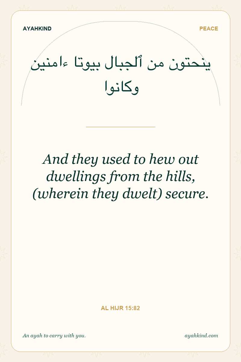 And they used to hew out dwellings from the hills, (wherein they dwelt) secure. — Al Hijr 15:82