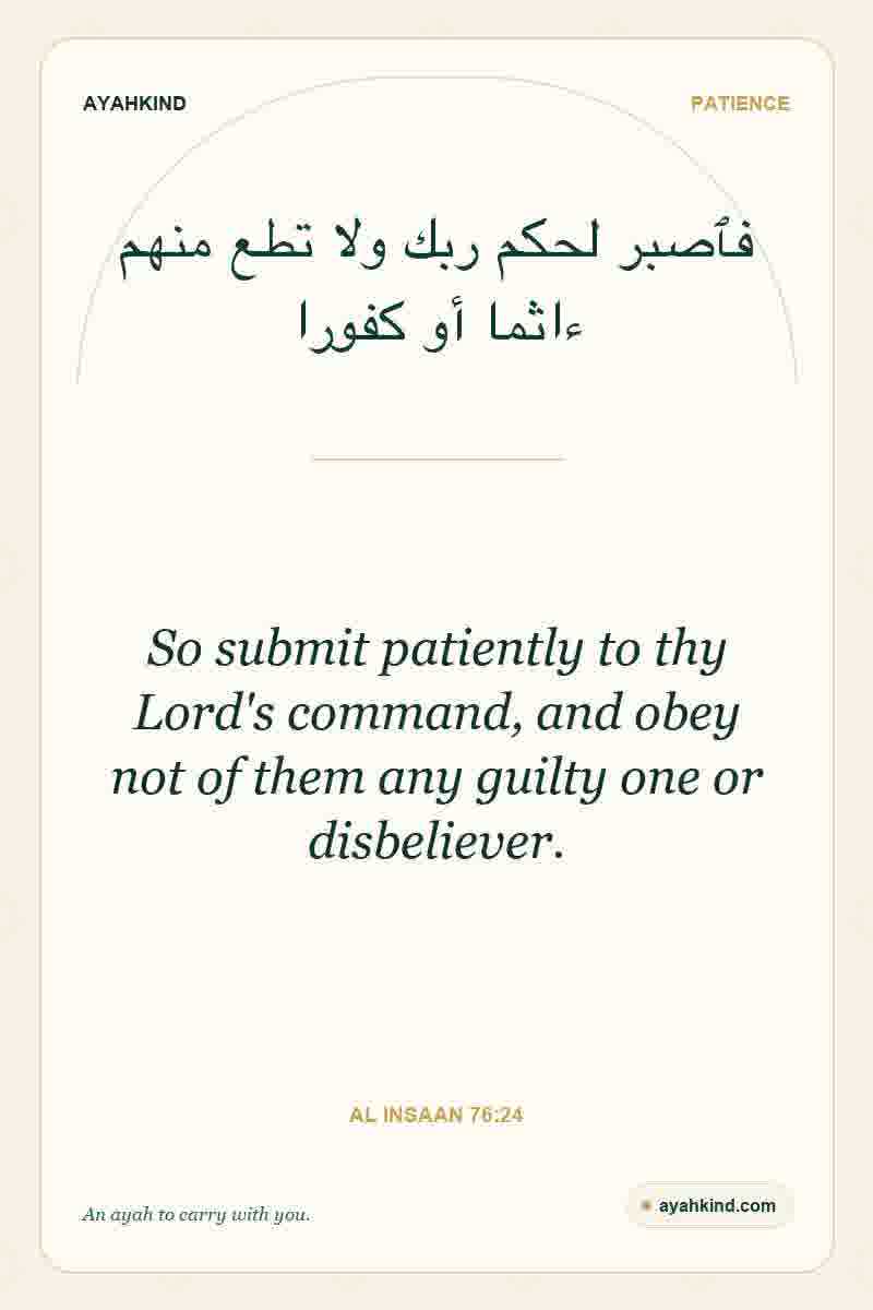 So submit patiently to thy Lord's command, and obey not of them any guilty one or disbeliever. — Al Insaan 76:24