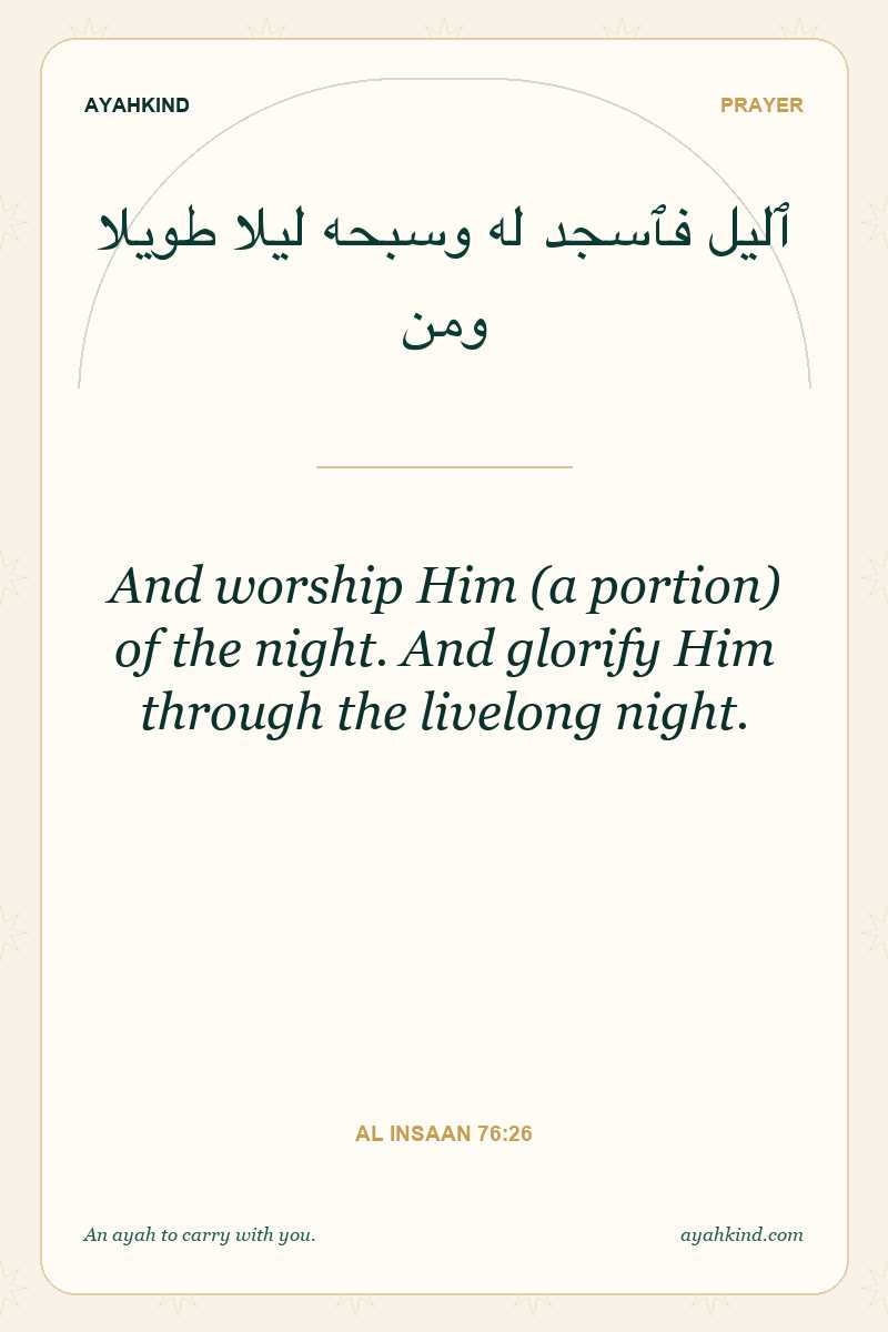 And worship Him (a portion) of the night. And glorify Him through the livelong night. — Al Insaan 76:26