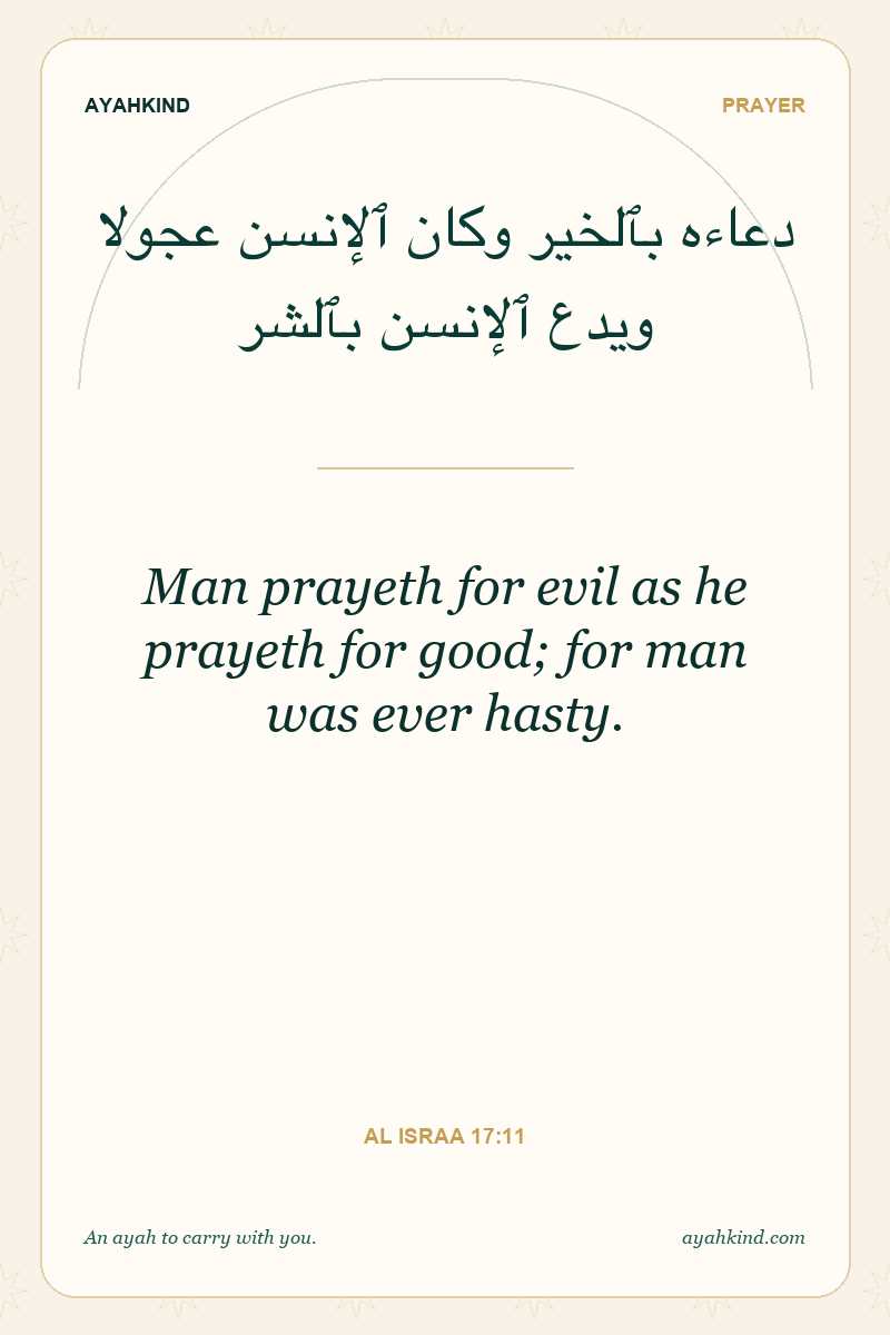 Man prayeth for evil as he prayeth for good; for man was ever hasty. — Al Israa 17:11