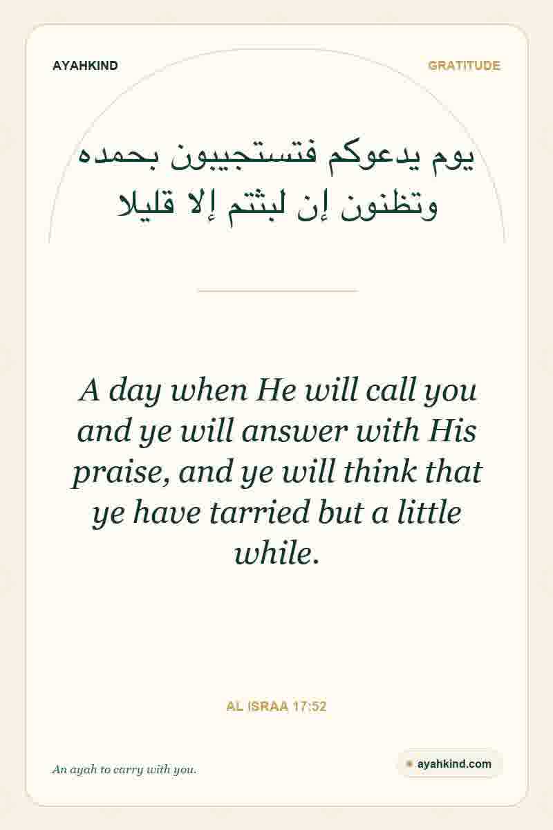 A day when He will call you and ye will answer with His praise, and ye will think that ye have tarried but a little while. — Al Israa 17:52