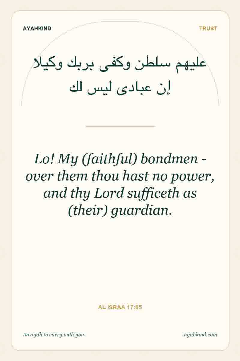 Lo! My (faithful) bondmen - over them thou hast no power, and thy Lord sufficeth as (their) guardian. — Al Israa 17:65