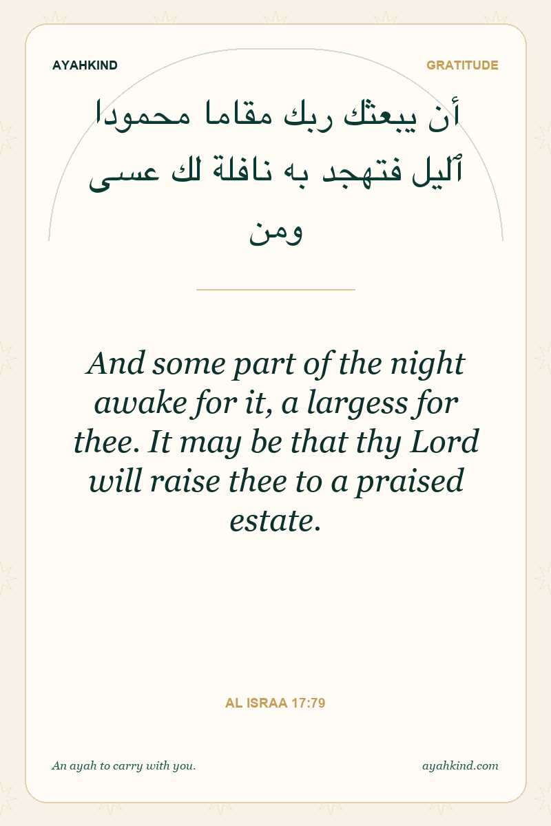And some part of the night awake for it, a largess for thee. It may be that thy Lord will raise thee to a praised estate. — Al Israa 17:79