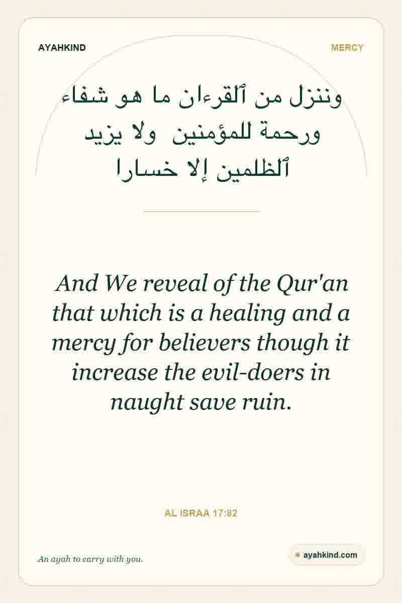 And We reveal of the Qur'an that which is a healing and a mercy for believers though it increase the evil-doers in naught save ruin. — Al Israa 17:82