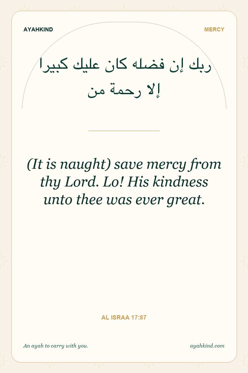 (It is naught) save mercy from thy Lord. Lo! His kindness unto thee was ever great. — Al Israa 17:87