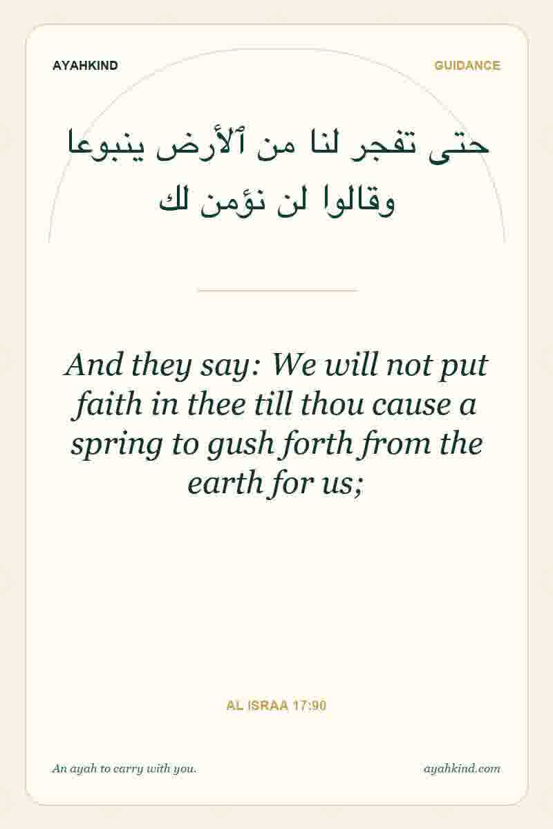 And they say: We will not put faith in thee till thou cause a spring to gush forth from the earth for us; — Al Israa 17:90