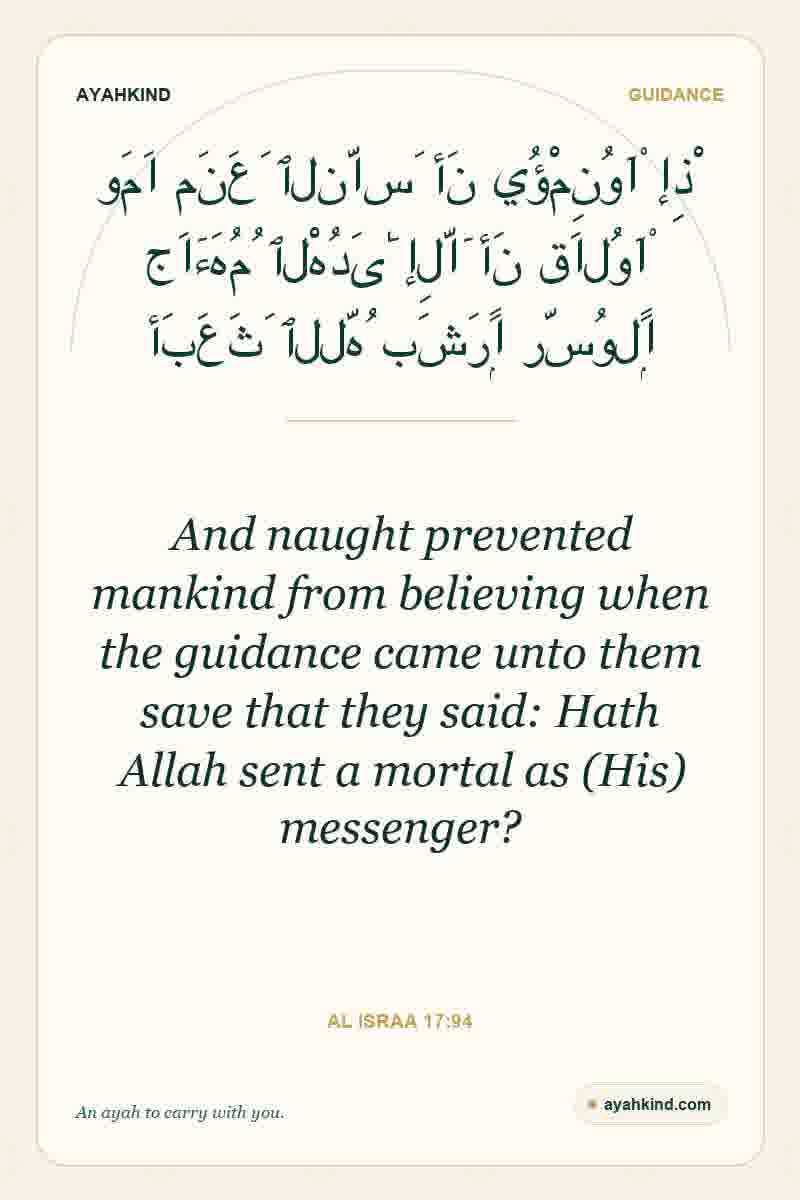 And naught prevented mankind from believing when the guidance came unto them save that they said: Hath Allah sent a mortal as (His) messenger? — Al Israa 17:94