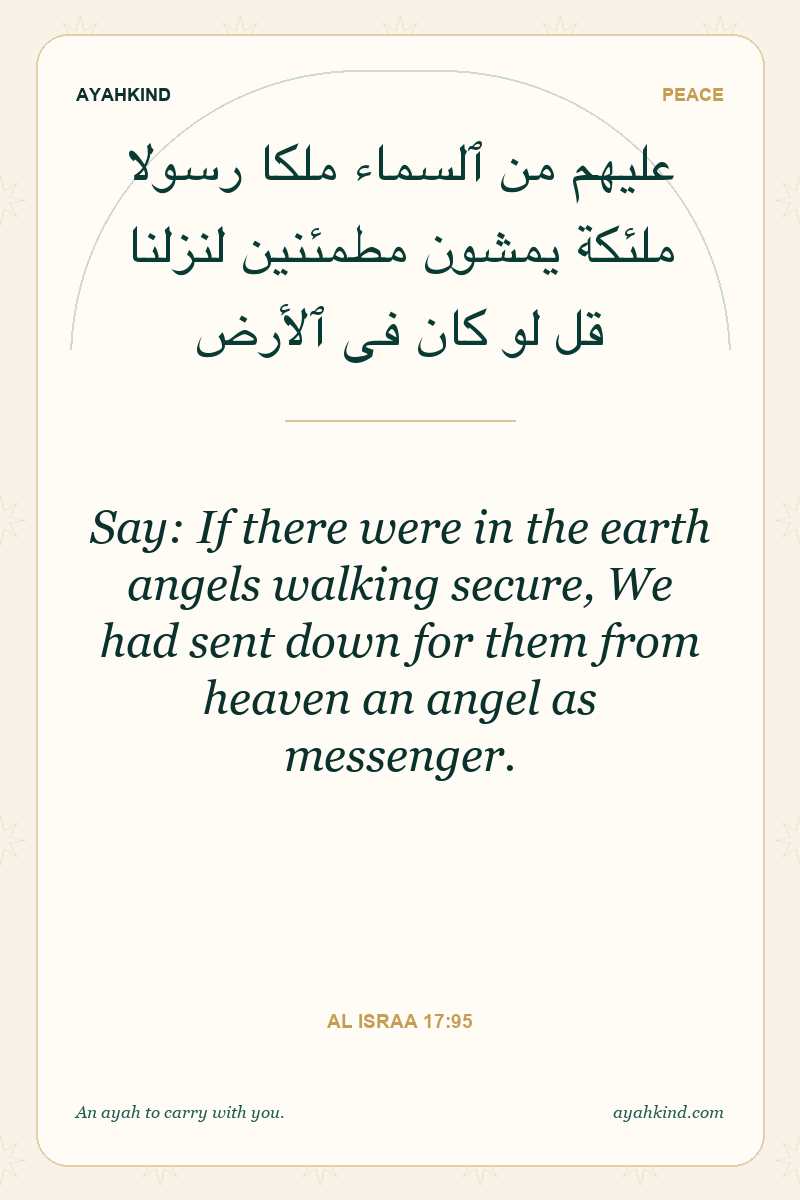 Say: If there were in the earth angels walking secure, We had sent down for them from heaven an angel as messenger. — Al Israa 17:95
