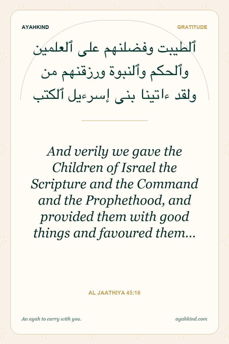 And verily we gave the Children of Israel the Scripture and the Command and the Prophethood, and provided them with good things and favoured them… — Al Jaathiya 45:16