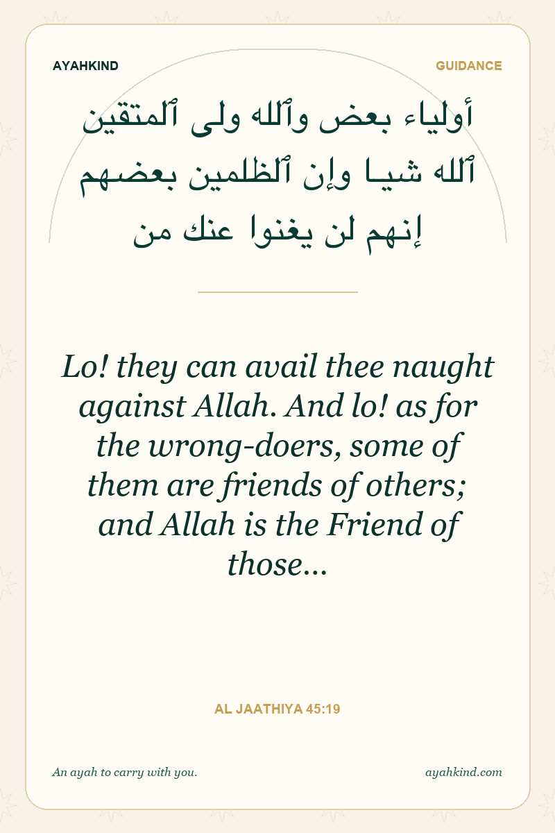 Lo! they can avail thee naught against Allah. And lo! as for the wrong-doers, some of them are friends of others; and Allah is the Friend of those… — Al Jaathiya 45:19