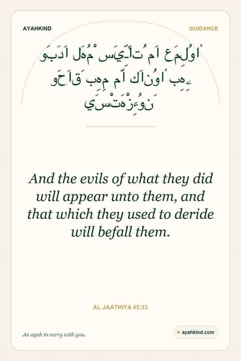And the evils of what they did will appear unto them, and that which they used to deride will befall them. — Al Jaathiya 45:33