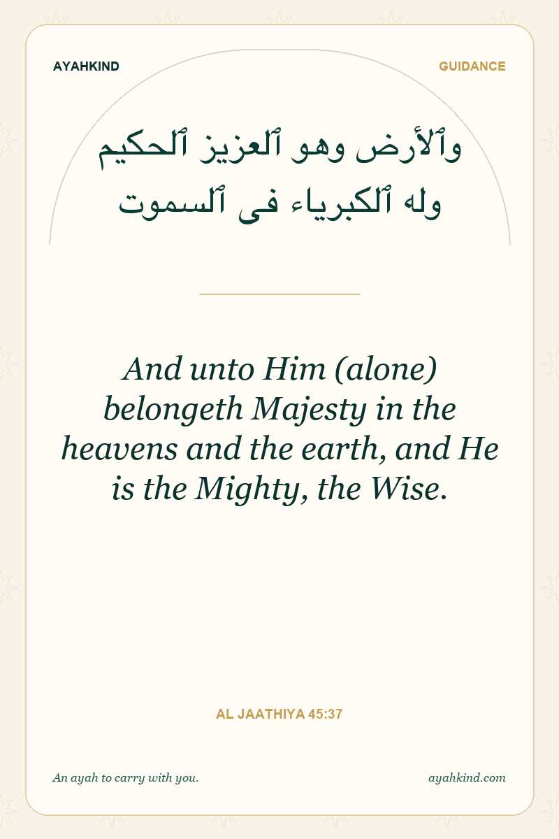 And unto Him (alone) belongeth Majesty in the heavens and the earth, and He is the Mighty, the Wise. — Al Jaathiya 45:37