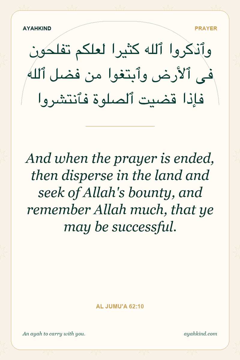 And when the prayer is ended, then disperse in the land and seek of Allah's bounty, and remember Allah much, that ye may be successful. — Al Jumu'a 62:10