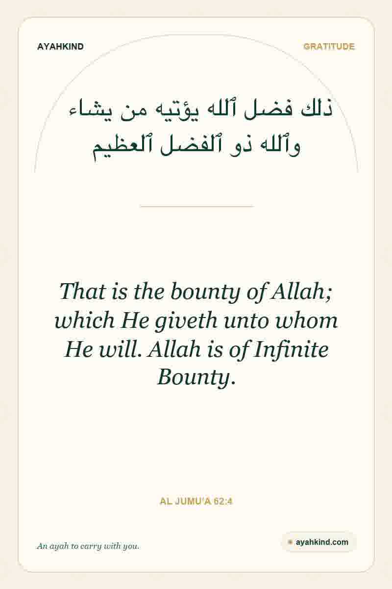 That is the bounty of Allah; which He giveth unto whom He will. Allah is of Infinite Bounty. — Al Jumu'a 62:4