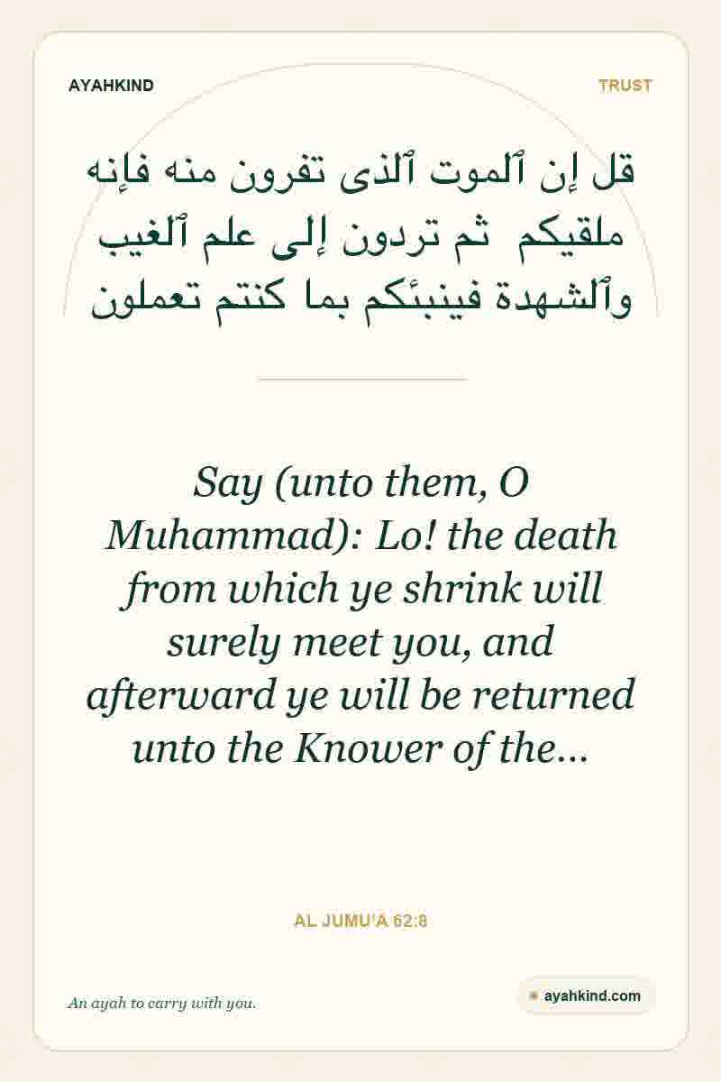 Say (unto them, O Muhammad): Lo! the death from which ye shrink will surely meet you, and afterward ye will be returned unto the Knower of the… — Al Jumu'a 62:8