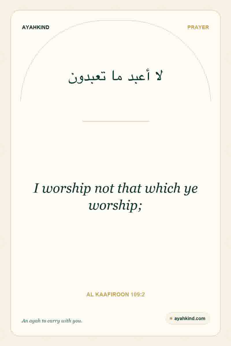 I worship not that which ye worship; — Al Kaafiroon 109:2