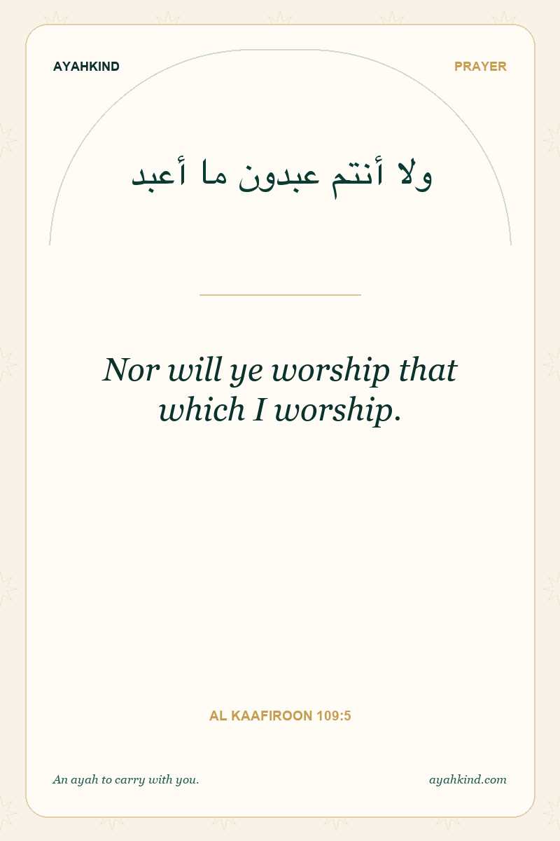 Nor will ye worship that which I worship. — Al Kaafiroon 109:5