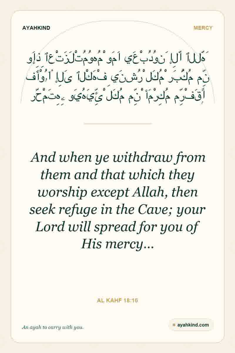 And when ye withdraw from them and that which they worship except Allah, then seek refuge in the Cave; your Lord will spread for you of His mercy… — Al Kahf 18:16