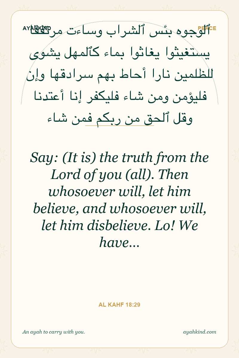 Say: (It is) the truth from the Lord of you (all). Then whosoever will, let him believe, and whosoever will, let him disbelieve. Lo! We have… — Al Kahf 18:29