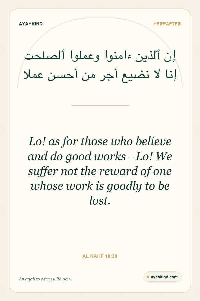 Lo! as for those who believe and do good works - Lo! We suffer not the reward of one whose work is goodly to be lost. — Al Kahf 18:30