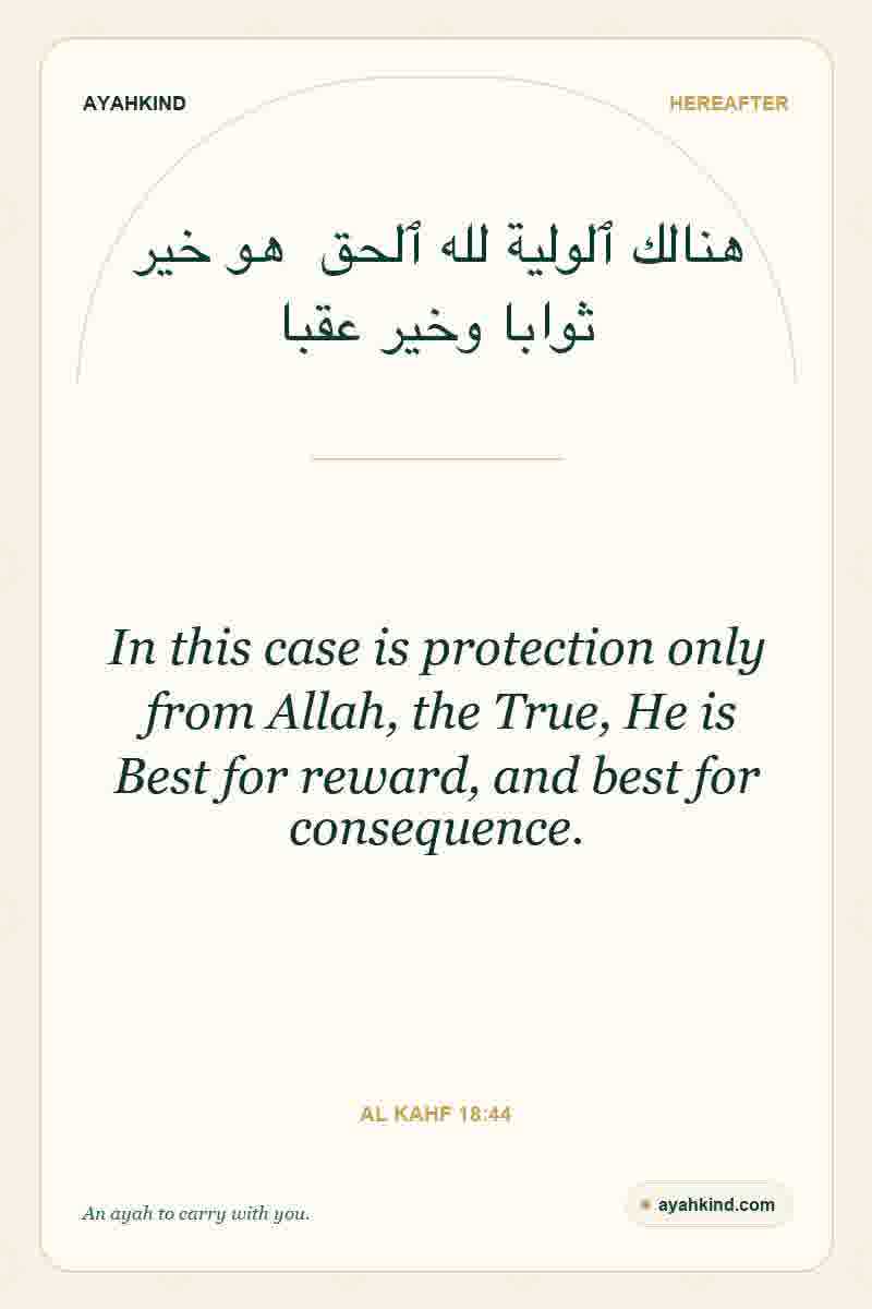 In this case is protection only from Allah, the True, He is Best for reward, and best for consequence. — Al Kahf 18:44