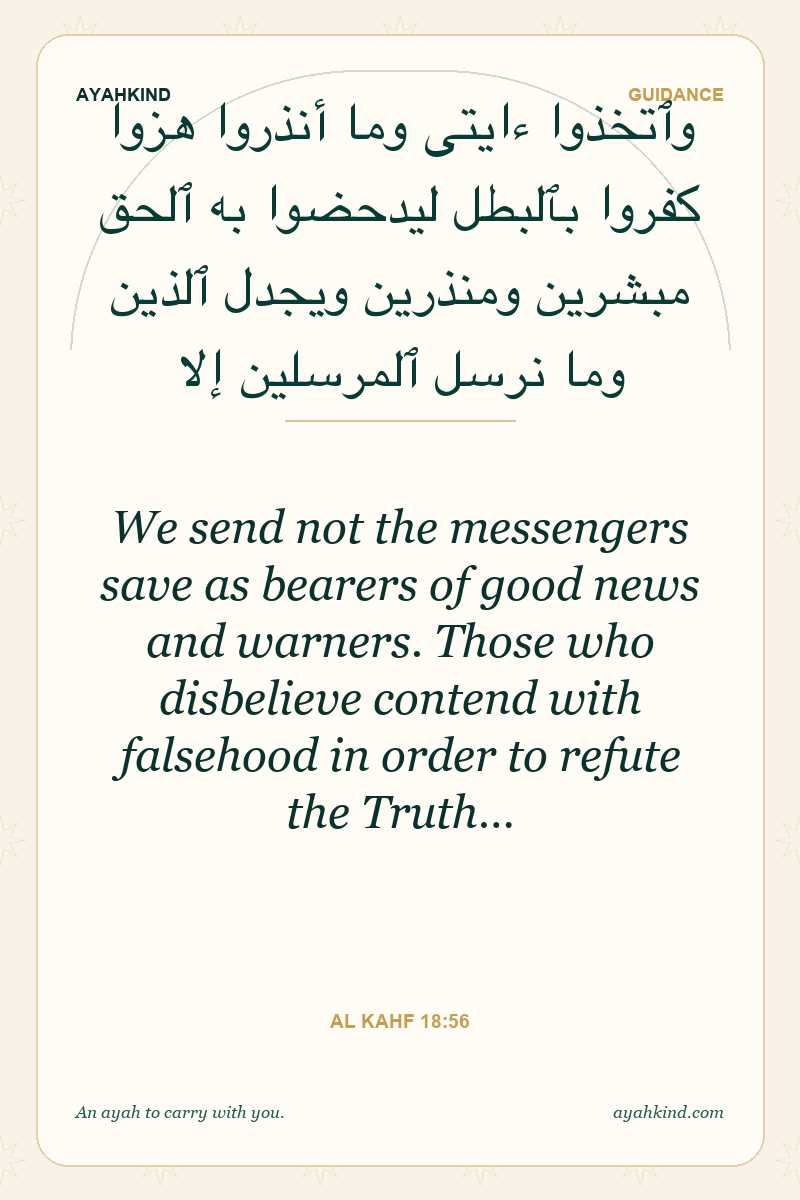 We send not the messengers save as bearers of good news and warners. Those who disbelieve contend with falsehood in order to refute the Truth… — Al Kahf 18:56