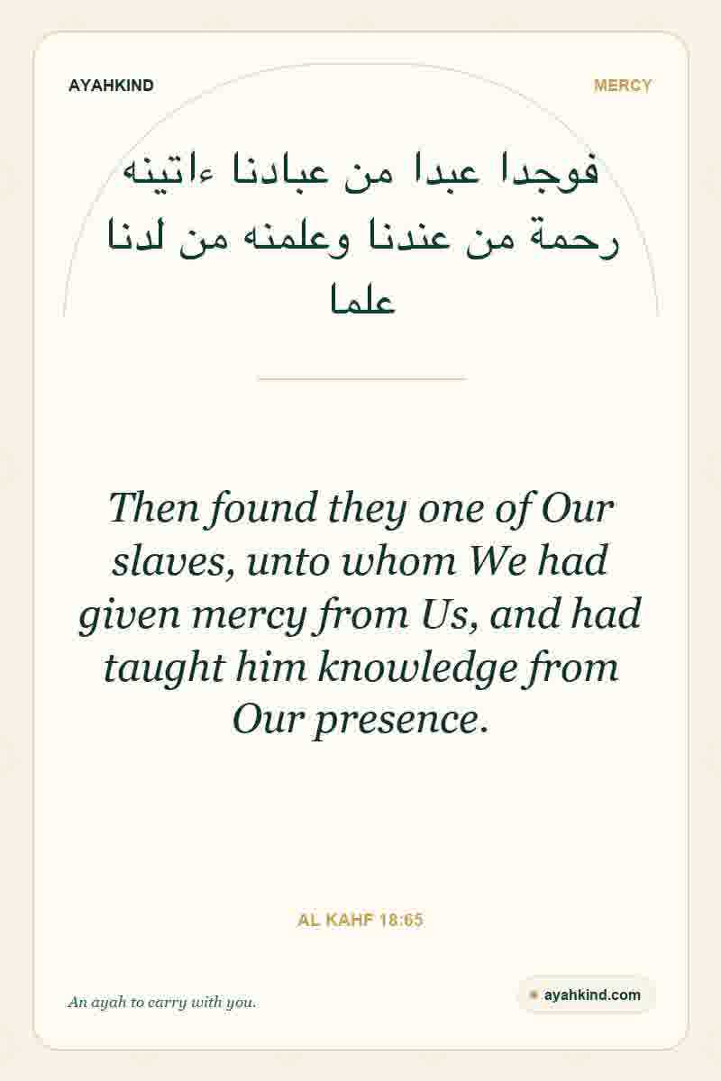 Then found they one of Our slaves, unto whom We had given mercy from Us, and had taught him knowledge from Our presence. — Al Kahf 18:65