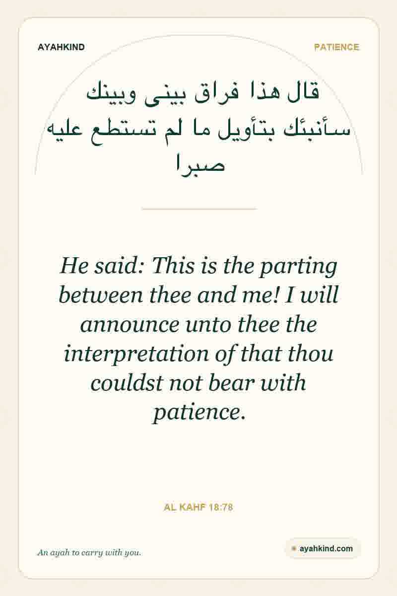 He said: This is the parting between thee and me! I will announce unto thee the interpretation of that thou couldst not bear with patience. — Al Kahf 18:78