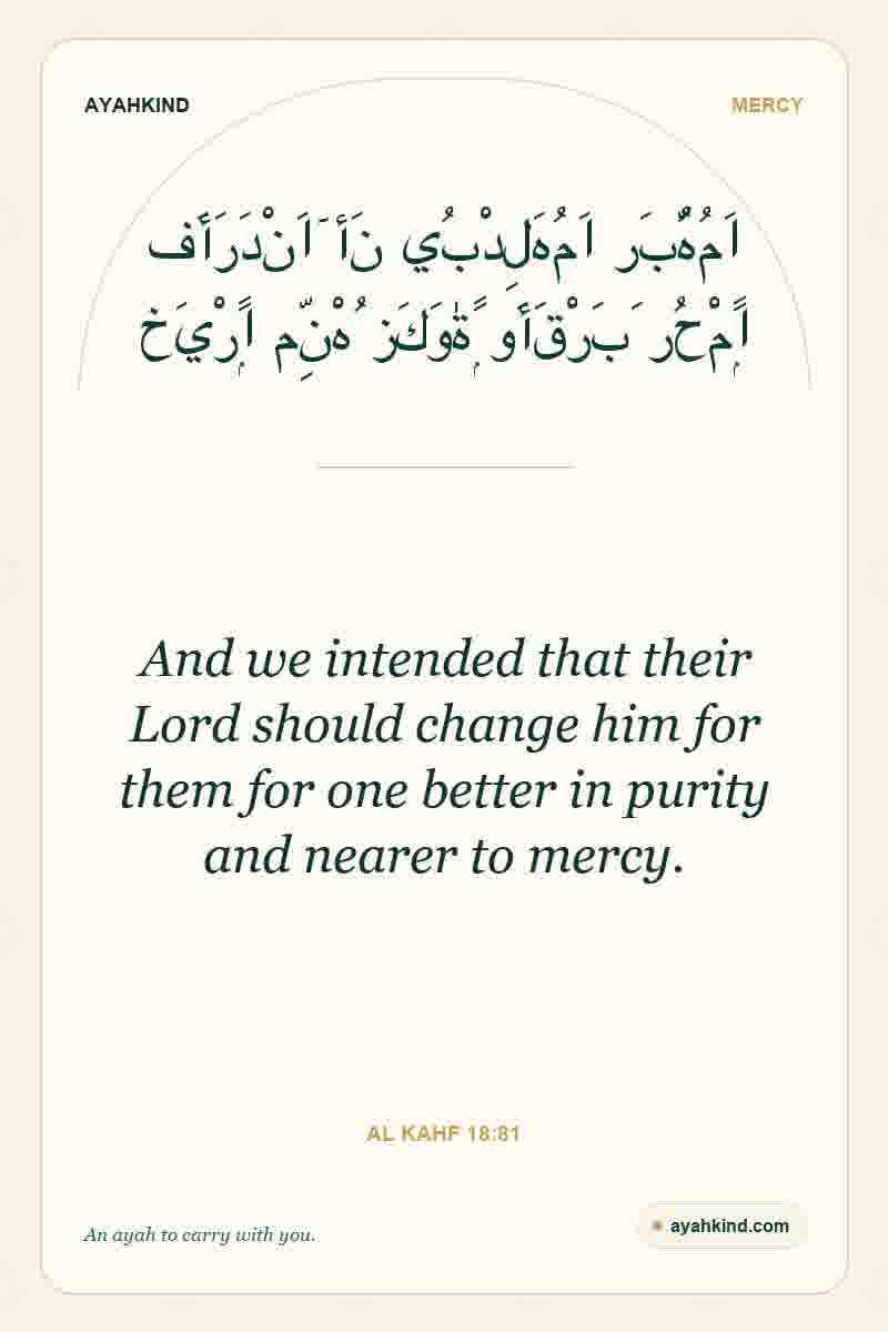 And we intended that their Lord should change him for them for one better in purity and nearer to mercy. — Al Kahf 18:81