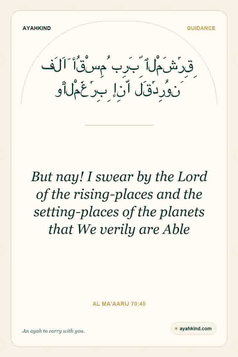 But nay! I swear by the Lord of the rising-places and the setting-places of the planets that We verily are Able — Al Ma'aarij 70:40