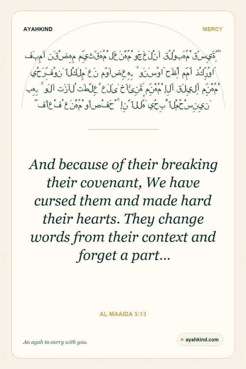 And because of their breaking their covenant, We have cursed them and made hard their hearts. They change words from their context and forget a part… — Al Maaida 5:13