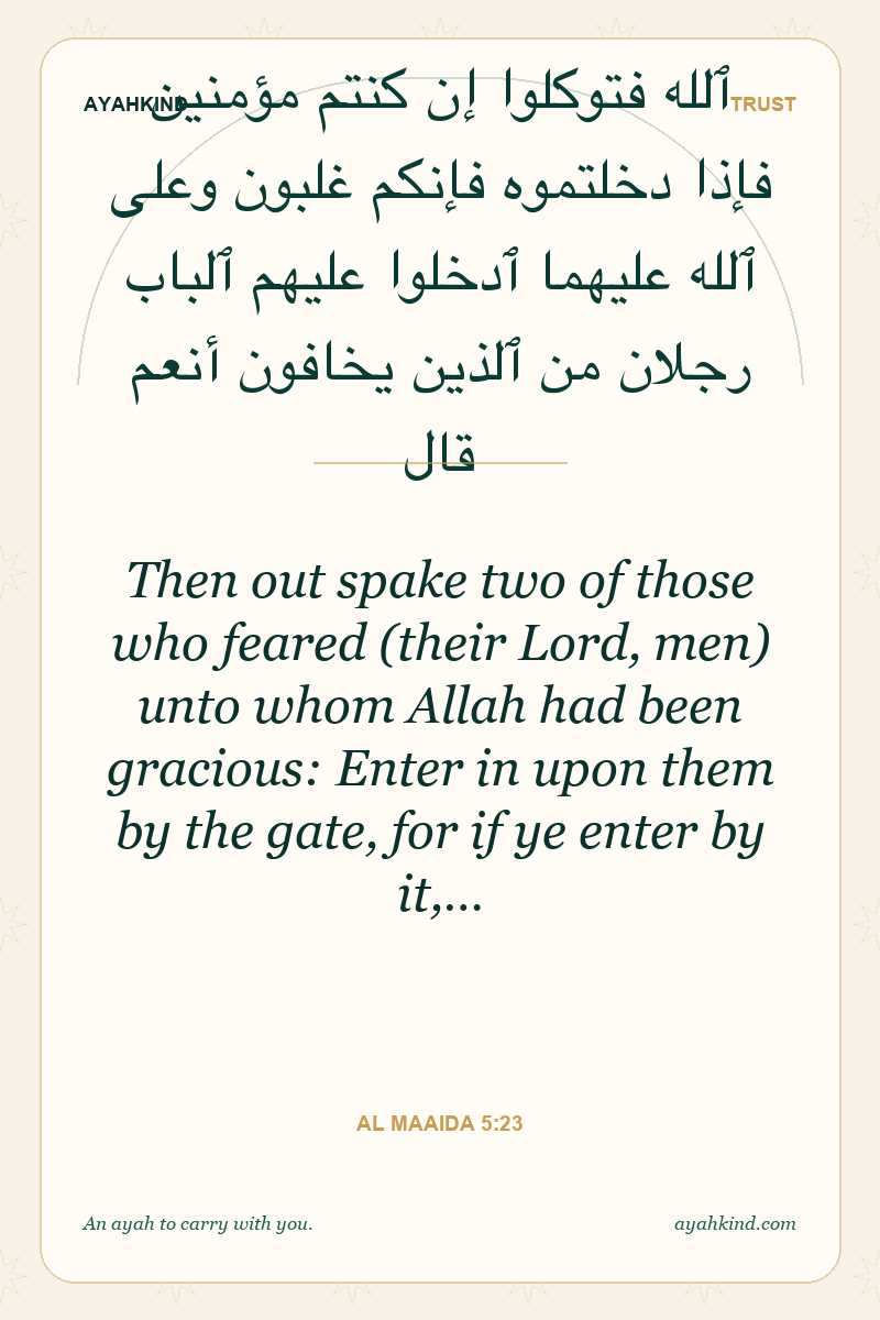 Then out spake two of those who feared (their Lord, men) unto whom Allah had been gracious: Enter in upon them by the gate, for if ye enter by it,… — Al Maaida 5:23