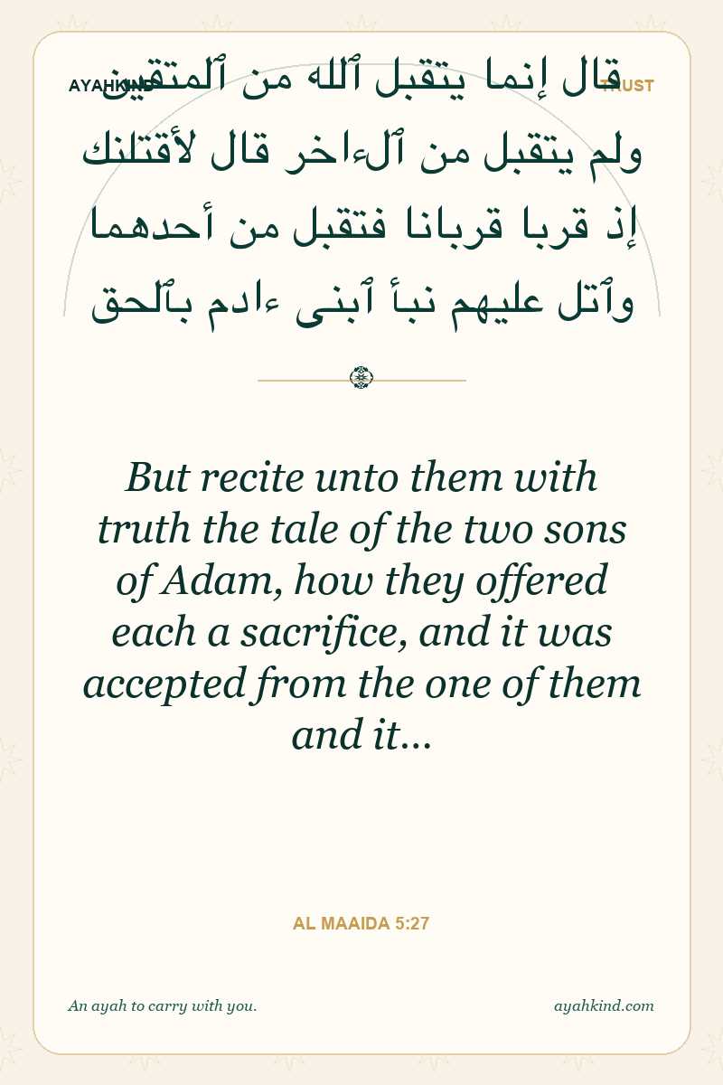 But recite unto them with truth the tale of the two sons of Adam, how they offered each a sacrifice, and it was accepted from the one of them and it… — Al Maaida 5:27