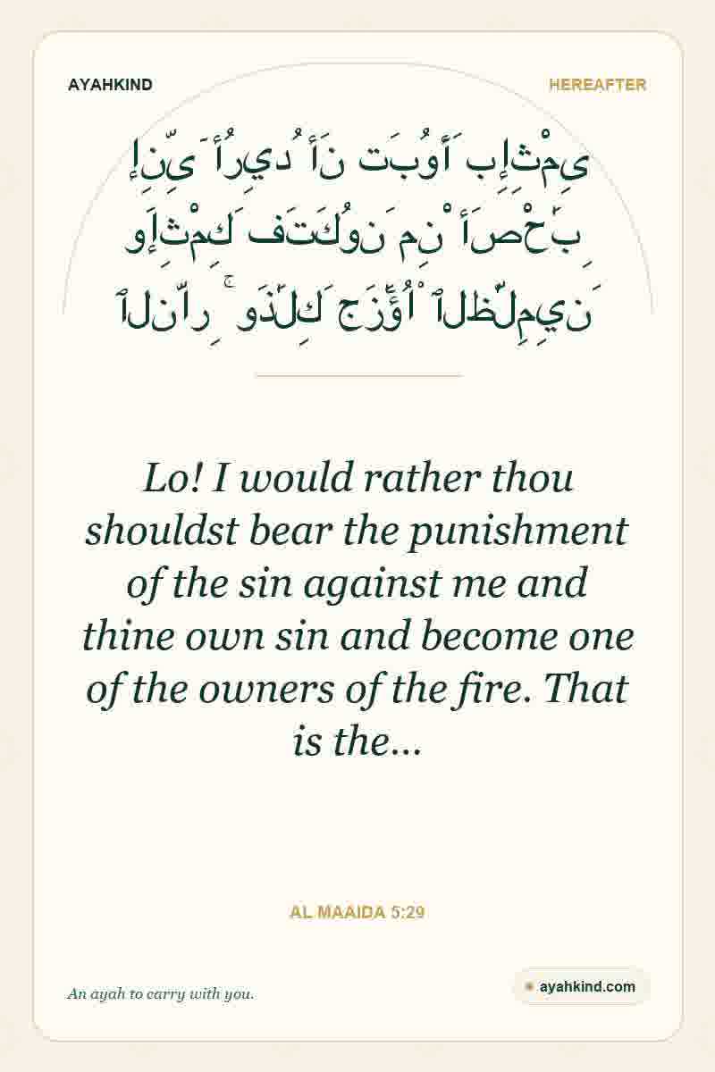 Lo! I would rather thou shouldst bear the punishment of the sin against me and thine own sin and become one of the owners of the fire. That is the… — Al Maaida 5:29