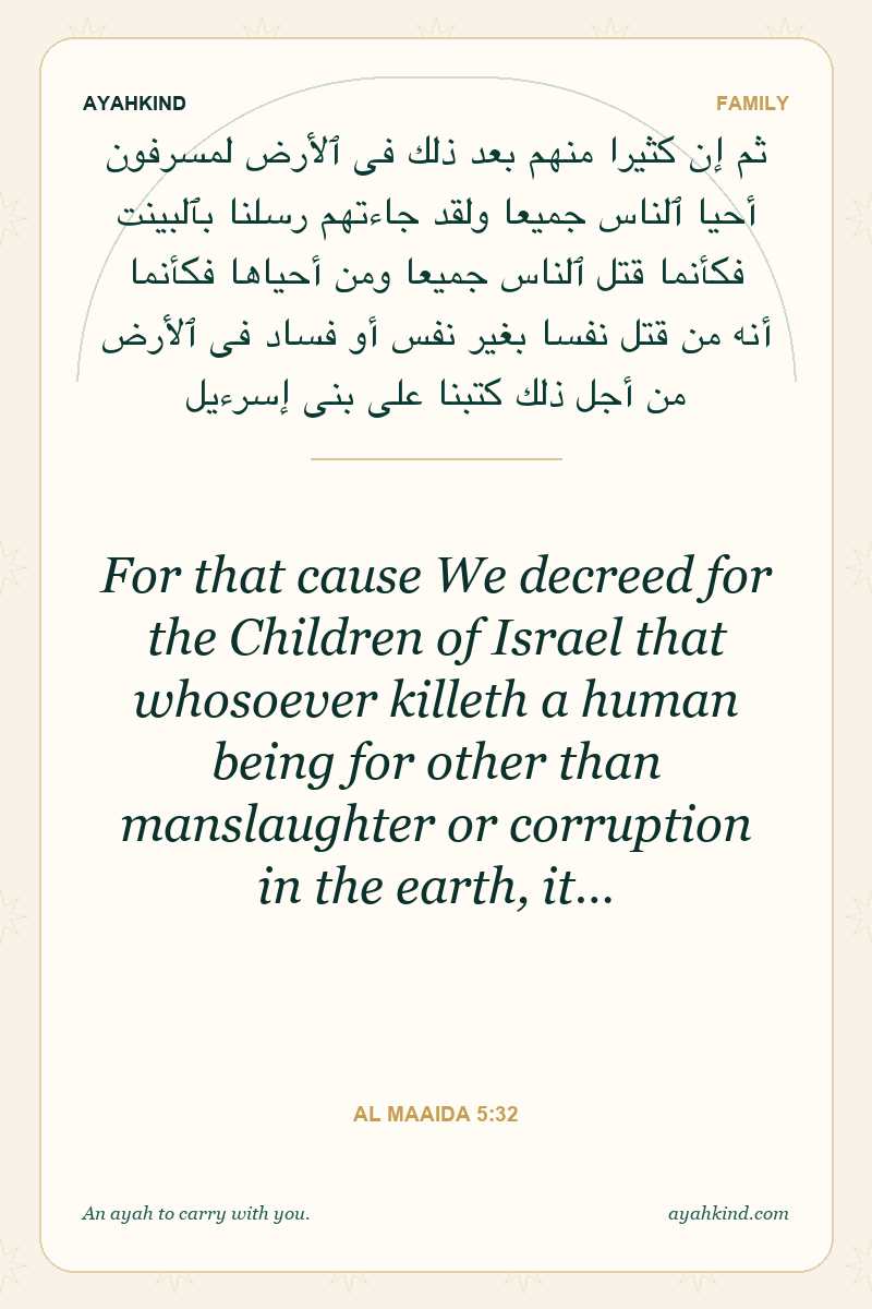 For that cause We decreed for the Children of Israel that whosoever killeth a human being for other than manslaughter or corruption in the earth, it… — Al Maaida 5:32