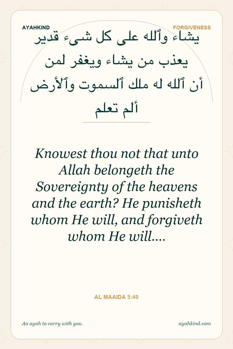 Knowest thou not that unto Allah belongeth the Sovereignty of the heavens and the earth? He punisheth whom He will, and forgiveth whom He will.… — Al Maaida 5:40