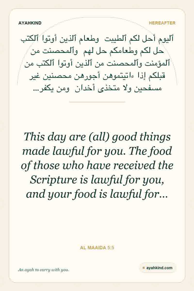 This day are (all) good things made lawful for you. The food of those who have received the Scripture is lawful for you, and your food is lawful for… — Al Maaida 5:5