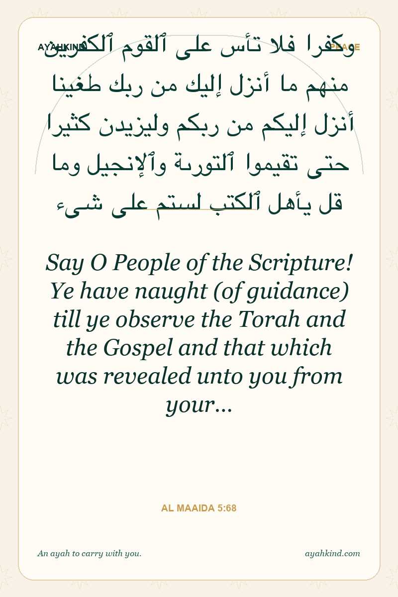 Say O People of the Scripture! Ye have naught (of guidance) till ye observe the Torah and the Gospel and that which was revealed unto you from your… — Al Maaida 5:68