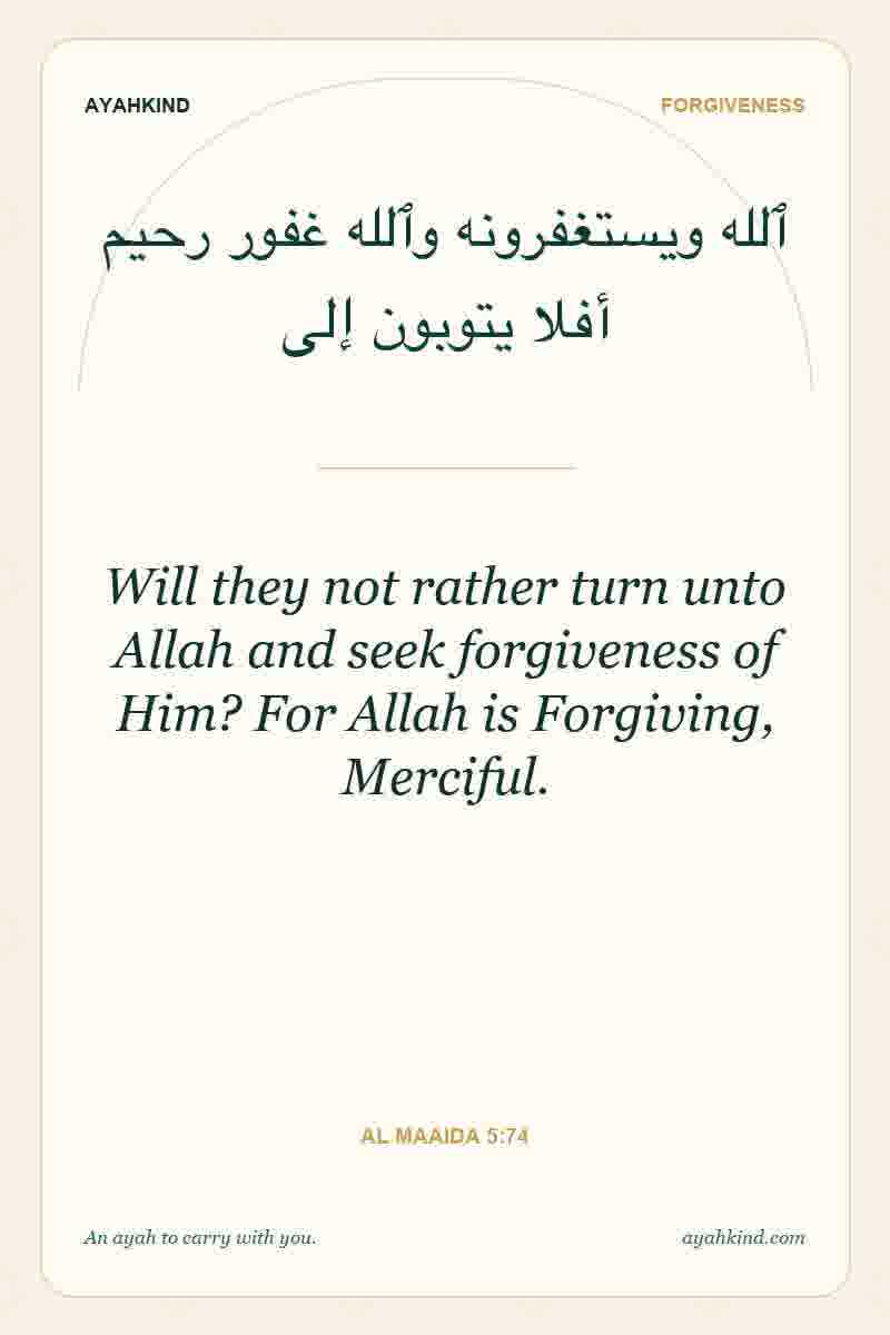 Will they not rather turn unto Allah and seek forgiveness of Him? For Allah is Forgiving, Merciful. — Al Maaida 5:74