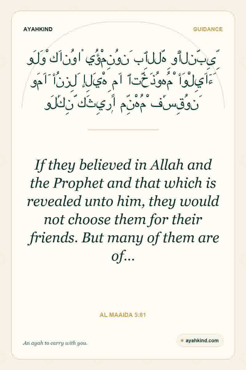 If they believed in Allah and the Prophet and that which is revealed unto him, they would not choose them for their friends. But many of them are of… — Al Maaida 5:81