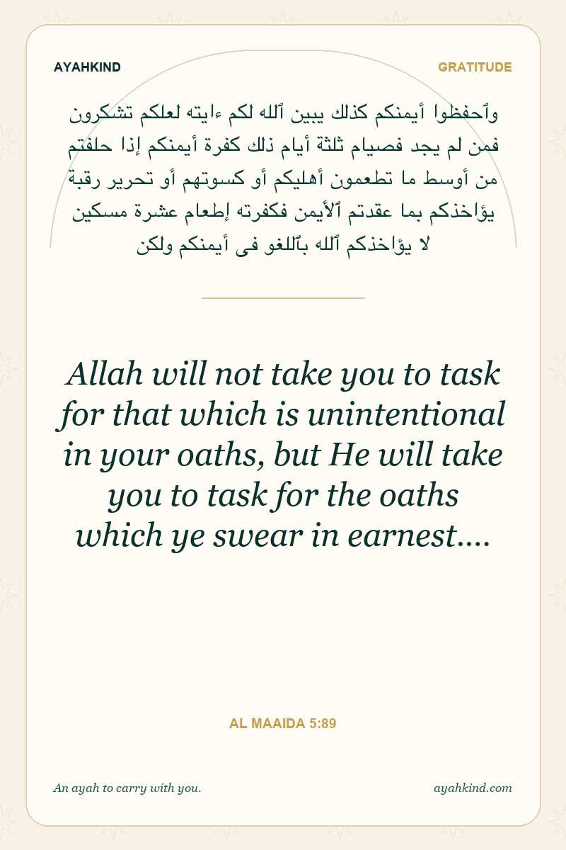 Allah will not take you to task for that which is unintentional in your oaths, but He will take you to task for the oaths which ye swear in earnest.… — Al Maaida 5:89