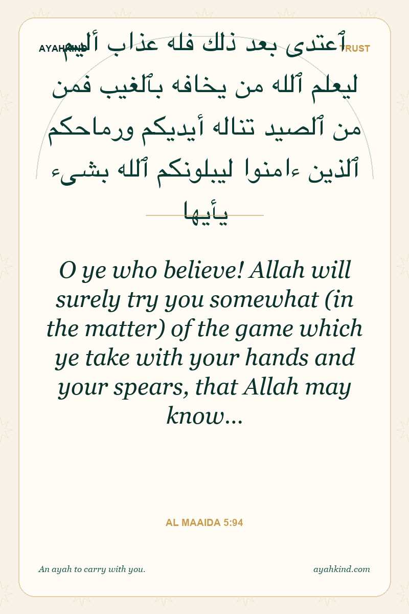 O ye who believe! Allah will surely try you somewhat (in the matter) of the game which ye take with your hands and your spears, that Allah may know… — Al Maaida 5:94