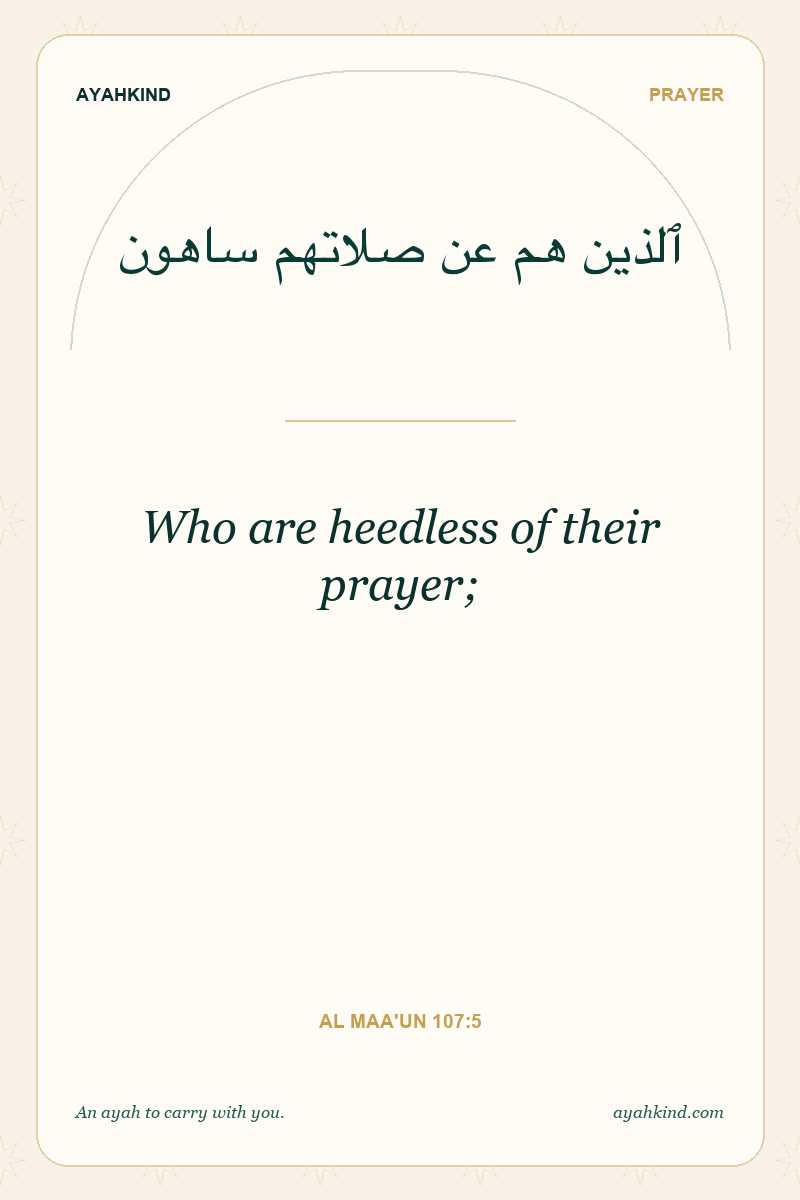 Who are heedless of their prayer; — Al Maa'un 107:5