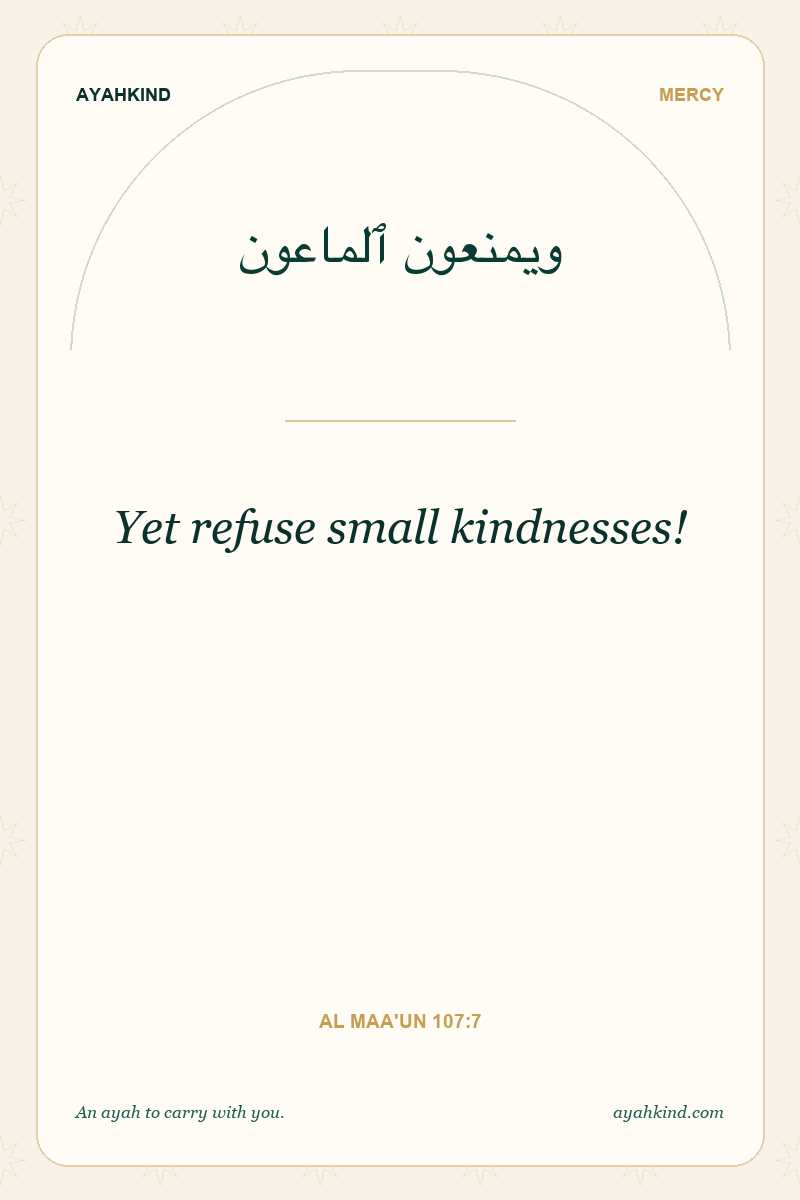 Yet refuse small kindnesses! — Al Maa'un 107:7