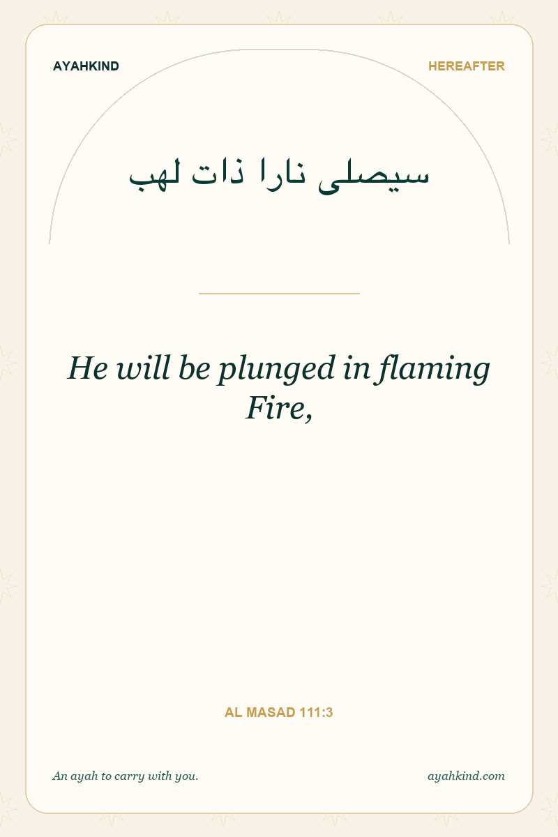 He will be plunged in flaming Fire, — Al Masad 111:3