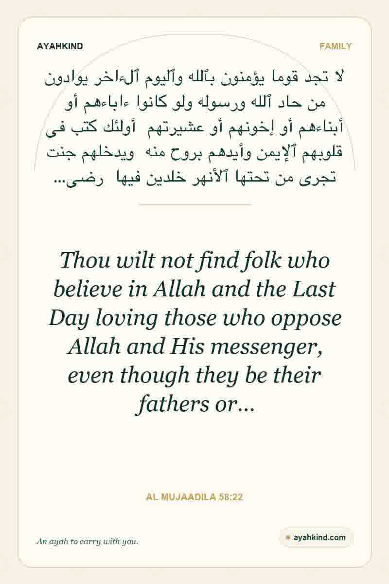 Thou wilt not find folk who believe in Allah and the Last Day loving those who oppose Allah and His messenger, even though they be their fathers or… — Al Mujaadila 58:22