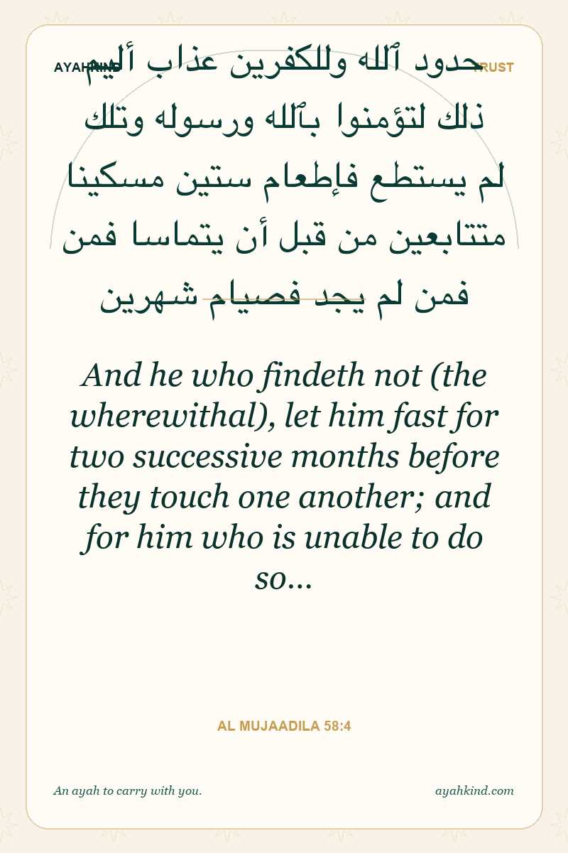 And he who findeth not (the wherewithal), let him fast for two successive months before they touch one another; and for him who is unable to do so… — Al Mujaadila 58:4
