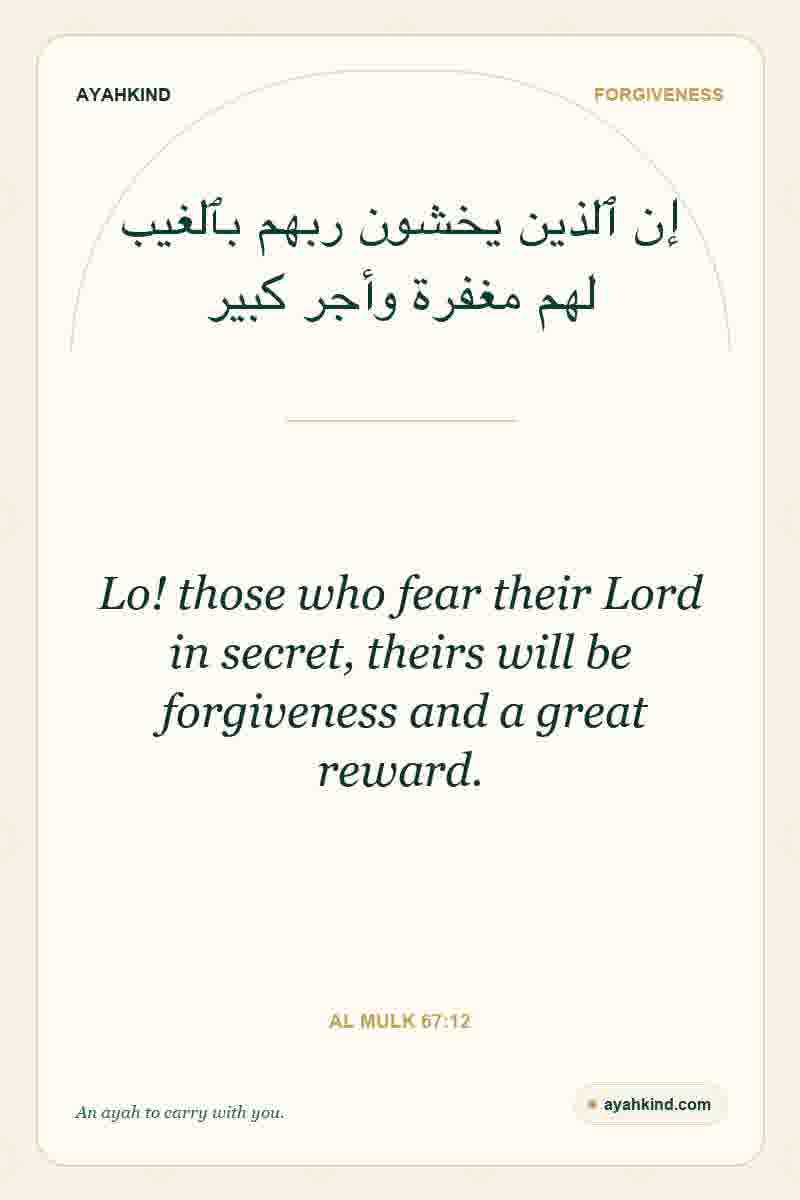 Lo! those who fear their Lord in secret, theirs will be forgiveness and a great reward. — Al Mulk 67:12